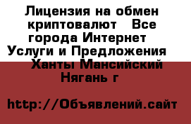 Лицензия на обмен криптовалют - Все города Интернет » Услуги и Предложения   . Ханты-Мансийский,Нягань г.